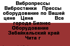 Вибропрессы, Вибростанки , Прессы, оборудование по Вашей цене › Цена ­ 90 000 - Все города Бизнес » Оборудование   . Забайкальский край,Чита г.